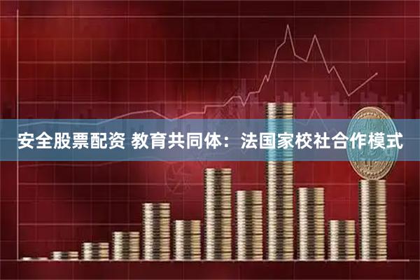 安全股票配资 教育共同体：法国家校社合作模式